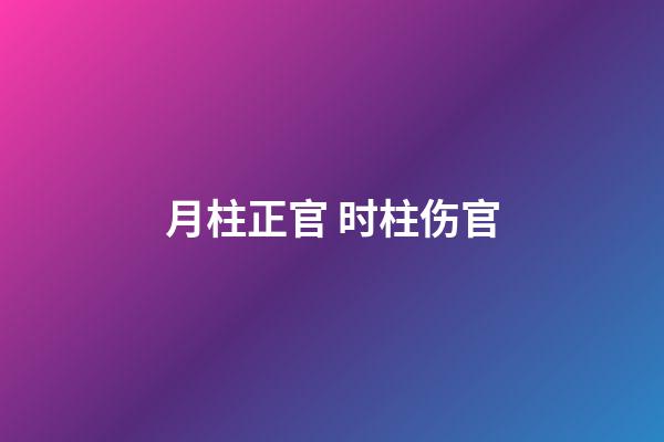 月柱正官 时柱伤官